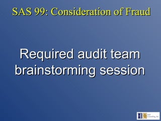SAS 99: Consideration of Fraud Required audit team brainstorming session 