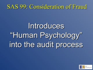 SAS 99: Consideration of Fraud Introduces “ Human Psychology” into the audit process 