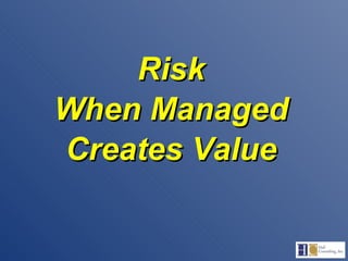 Risk When Managed Creates Value 