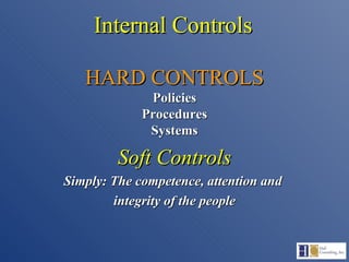 Internal Controls HARD CONTROLS Policies Procedures Systems Soft Controls Simply: The competence, attention and  integrity of the people 