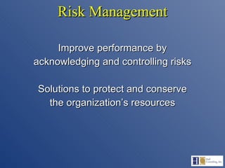 Risk Management Improve performance by acknowledging and controlling risks Solutions to protect and conserve the organization’s resources 