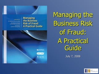 Managing the Business Risk of Fraud: A Practical Guide July 7, 2008 