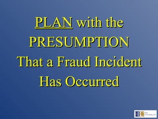 PLAN  with the PRESUMPTION That a Fraud Incident Has Occurred 