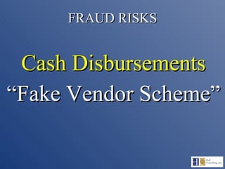 FRAUD RISKS Cash Disbursements “ Fake Vendor Scheme” 