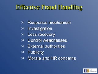 Effective Fraud Handling Response mechanism Investigation Loss recovery Control weaknesses External authorities Publicity Morale and HR concerns 