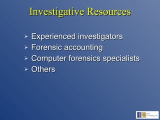 Investigative Resources Experienced investigators Forensic accounting Computer forensics specialists Others 