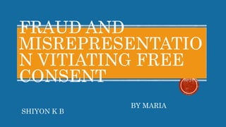 FRAUD AND
MISREPRESENTATIO
N VITIATING FREE
CONSENT
BY MARIA
SHIYON K B
 