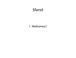 Sfarsit
• Multumesc!
 
