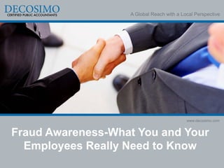 A Global Reach with a Local Perspective




                                           www.decosimo.com


Fraud Awareness-What You and Your
  Employees Really Need to Know
 