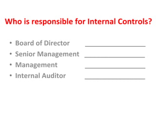 Who&is&responsible&for&Internal&Controls?&
•  Board&of&Director&&&&&&&&&________________&
•  Senior&Management&&&________________&
•  Management&&&&&&&&&&&&&&&&________________&
•  Internal&Auditor&&&&&&&&&&&________________&
 