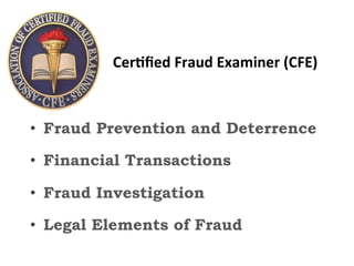 ###
•  Fraud Prevention and Deterrence
•  Financial Transactions
•  Fraud Investigation
•  Legal Elements of Fraud 
Cer?ﬁed&Fraud&Examiner&(CFE)&
 
