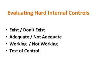 Evalua?ng&Hard&Internal&Controls&
•  Exist&/&Don’t&Exist&&
•  Adequate&/&Not&Adequate&&
•  Working&&/&Not&Working&&
•  Test&of&Control&
 