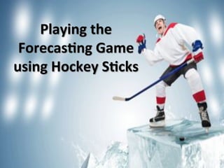 Playing&the&&
Forecas?ng&Game&&
using&Hockey&S?cks&&
 