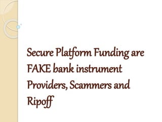 Secure Platform Funding are
FAKE bank instrument
Providers, Scammers and
Ripoff
 