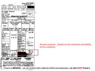 Arrears present .. Doubt on the intention and ability
                                           of the customer




Fraud is a MENACE …we can control it with a little bit of effort and awareness – so, lets FIGHT Fraud !!
 
