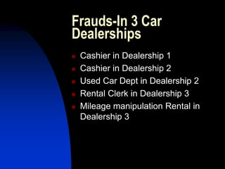 Frauds-In 3 Car
Dealerships
 Cashier in Dealership 1
 Cashier in Dealership 2
 Used Car Dept in Dealership 2
 Rental Clerk in Dealership 3
 Mileage manipulation Rental in
Dealership 3
 