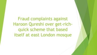 Fraud complaints against
Haroon Qureshi over get-rich-
quick scheme that based
itself at east London mosque
 