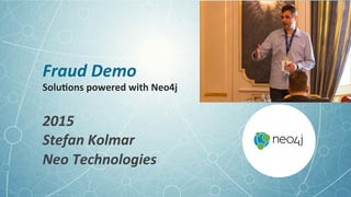 Fraud	Demo	
Solu%ons	powered	with	Neo4j		
2015	
Stefan	Kolmar	
Neo	Technologies	
 