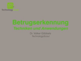 TechnologyScout
Betrugserkennung
Techniken und Anwendungen
Dr. Volker Göbbels
TechnologyScout
 