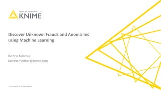 © 2019 KNIME AG. All Right Reserved.
Discover Unknown Frauds and Anomalies
using Machine Learning
Kathrin Melcher
kathrin.melcher@knime.com
 