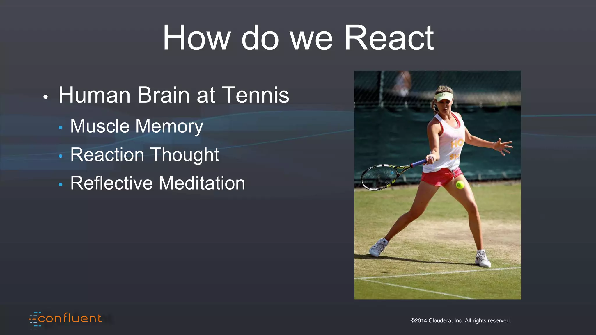 ©2014 Cloudera, Inc. All rights reserved.
How do we React
• Human Brain at Tennis
• Muscle Memory
• Reaction Thought
• Reflective Meditation
 