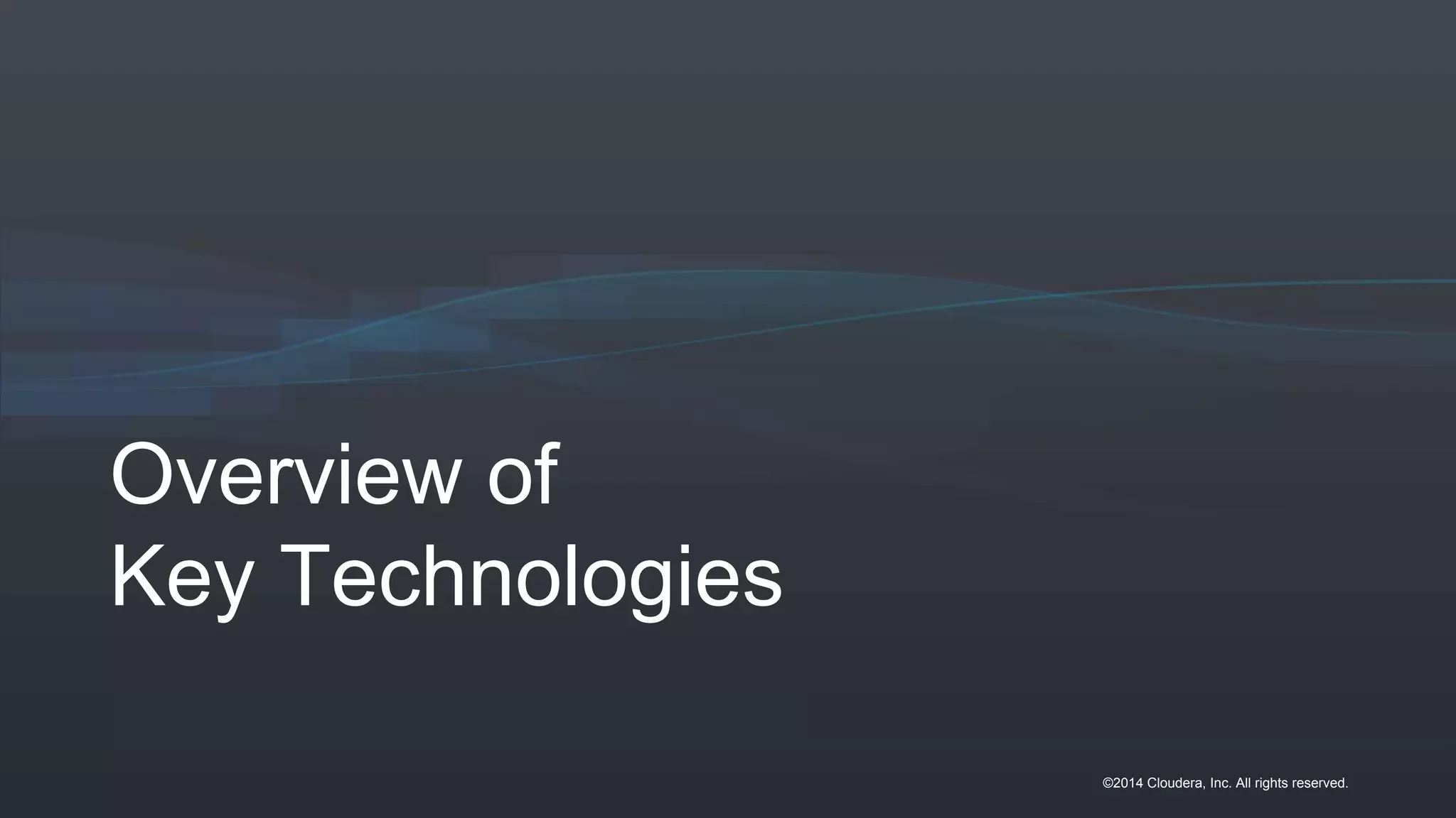 ©2014 Cloudera, Inc. All rights reserved.
Overview of
Key Technologies
 