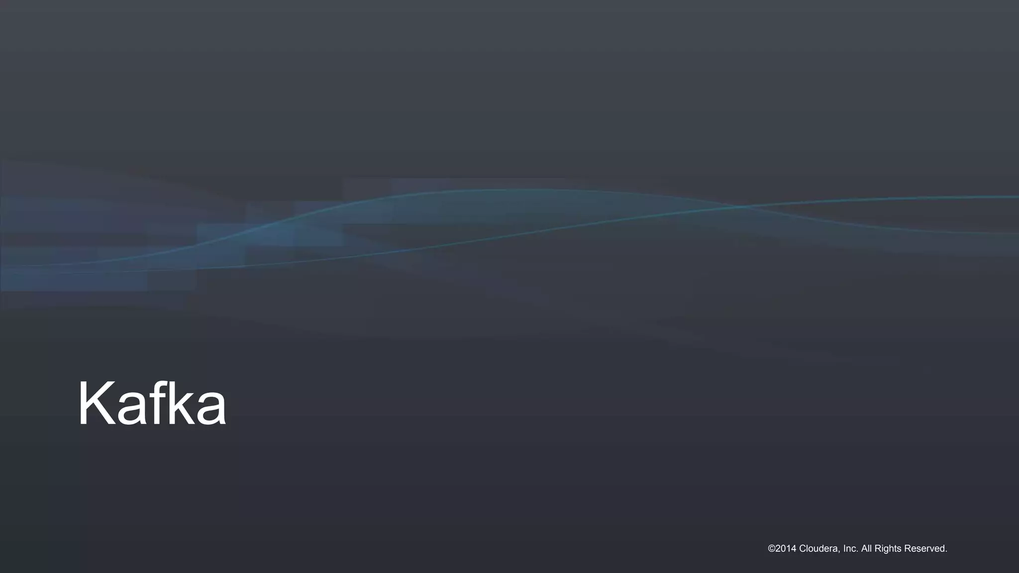 ©2014 Cloudera, Inc. All Rights Reserved.
Kafka
 