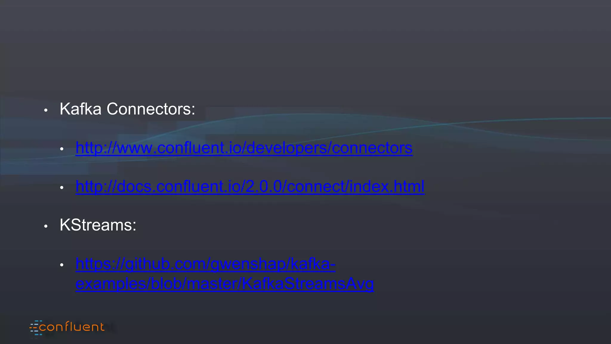 • Kafka Connectors:
• http://www.confluent.io/developers/connectors
• http://docs.confluent.io/2.0.0/connect/index.html
• KStreams:
• https://github.com/gwenshap/kafka-
examples/blob/master/KafkaStreamsAvg
 