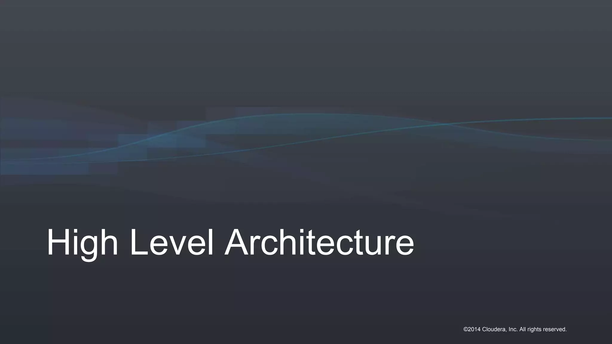 ©2014 Cloudera, Inc. All rights reserved.
High Level Architecture
 