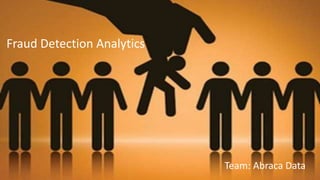 Team: Abraca Data
Fraud Detection Analytics
 