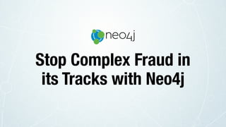 Stop Complex Fraud in
its Tracks with Neo4j
 