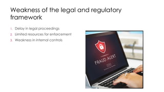 Weakness of the legal and regulatory
framework
1. Delay in legal proceedings
2. Limited resources for enforcement
3. Weakness in internal controls
 