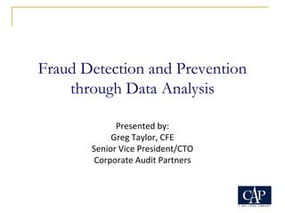 Fraud Detection and Prevention
through Data Analysis
Presented by:
Greg Taylor, CFE
Senior Vice President/CTO
Corporate Audit Partners
 