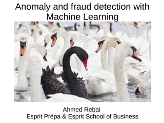 Anomaly and fraud detection with
Machine Learning
Ahmed Rebai
Esprit Prépa & Esprit School of Business
 