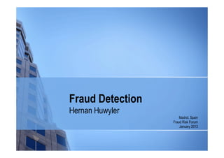 Fraud Detection
Hernan Huwyler
                      Madrid, Spain
                  Fraud Risk Forum
                      January 2013
 