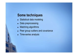 Some techniques
 Statistical data modeling
 Data preprocessing
 Matching algorithms
 Peer group outliers and covariance
 Time-series analysis
 
