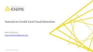 © 2020 KNIME AG. All Right Reserved.
Tutorial on Credit Card Fraud Detection
Maarit Widmann
maarit.widmann@knime.com
 