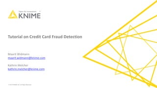 © 2019 KNIME AG. All Right Reserved.
Tutorial on Credit Card Fraud Detection
Maarit Widmann
maarit.widmann@knime.com
Kathrin Melcher
kathrin.melcher@knime.com
 