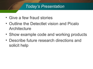 Today’s Presentation Give a few fraud stories Outline the Detectlet vision and Picalo Architecture Show example code and working products Describe future research directions and solicit help 