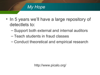 My Hope In 5 years we’ll have a large repository of detectlets to: Support both external and internal auditors Teach students in fraud classes Conduct theoretical and empirical research http://www.picalo.org/ 