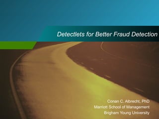 Detectlets for Better Fraud Detection Conan C. Albrecht, PhD Marriott School of Management Brigham Young University 