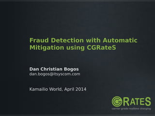 Fraud Detection with Automatic
Mitigation using CGRateS
Dan Christian Bogos
dan.bogos@itsyscom.com
Kamailio World, April 2014
 