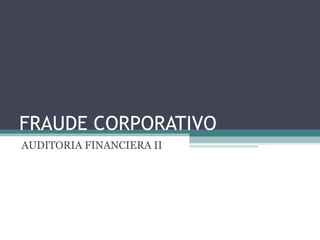 FRAUDE CORPORATIVO
AUDITORIA FINANCIERA II
 