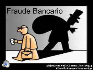 Fraude Bancario




          Alejandrina Solís Cámara Díaz 109344
                  Eduardo Fonseca Fons 107831
 