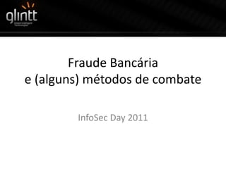 Fraude Bancária
e (alguns) métodos de combate

        InfoSec Day 2011
 