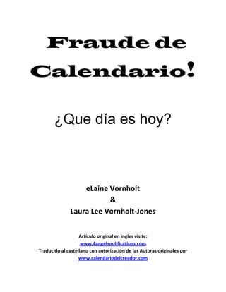 Fraude de
Calendario!

       ¿Que día es hoy?



                  eLaine Vornholt
                         &
           ...