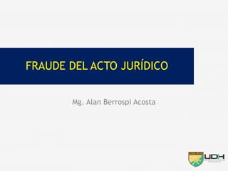 Mg. Alan Berrospi Acosta
FRAUDE DEL ACTO JURÍDICO
 