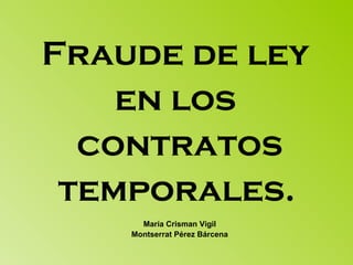 Fraude de ley  en los  contratos temporales.   María Crisman Vigil Montserrat Pérez Bárcena 