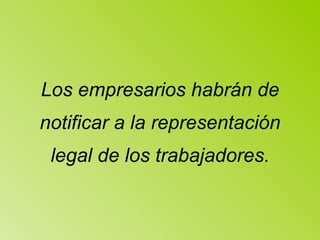 Los empresarios habrán de notificar a la representación legal de los trabajadores. 