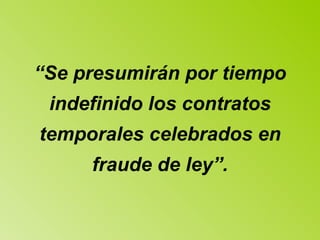 “ Se presumirán por tiempo indefinido los contratos temporales celebrados en fraude de ley”. 